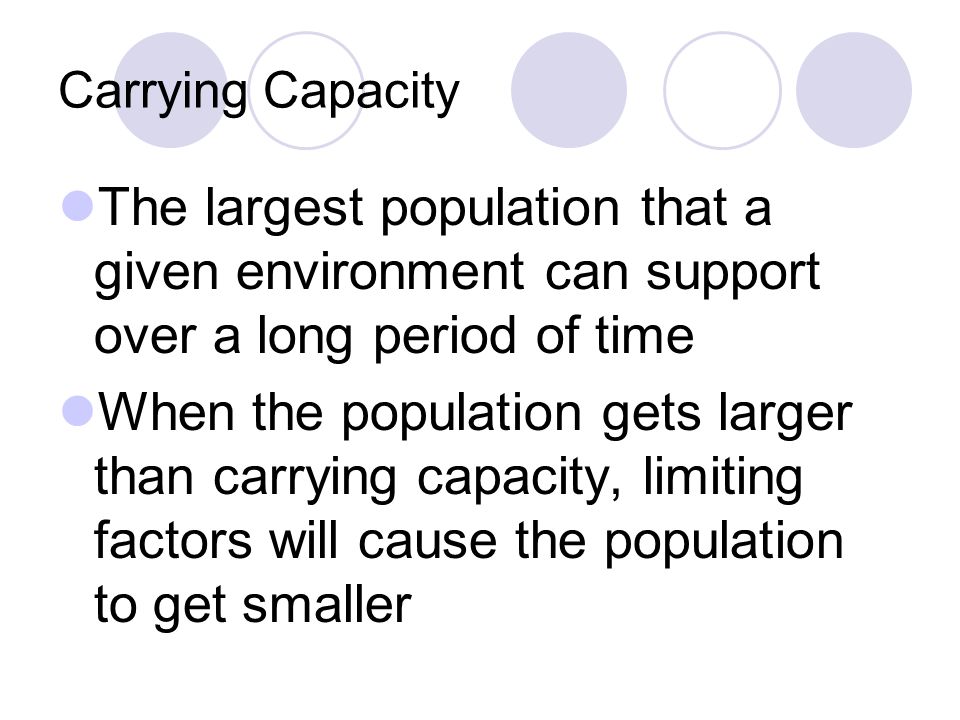 Carrying Capacity The largest population that a given environment can support over a long period of time.