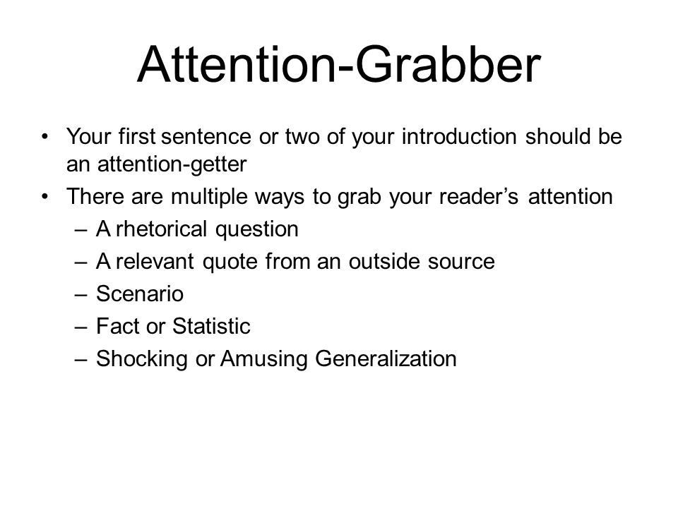Attention-Grabber Your first sentence or two of your introduction should be an attention-getter.