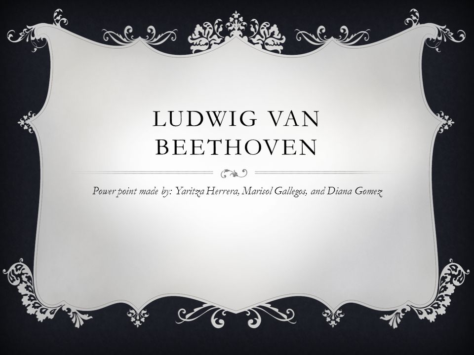 Ludwig van Beethoven Power point made by: Yaritza Herrera, Marisol Gallegos, and Diana Gomez