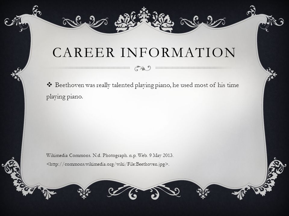 Career information Beethoven was really talented playing piano, he used most of his time playing piano.