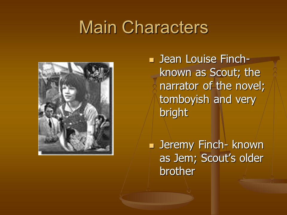 Main Characters Jean Louise Finch- known as Scout; the narrator of the novel; tomboyish and very bright.