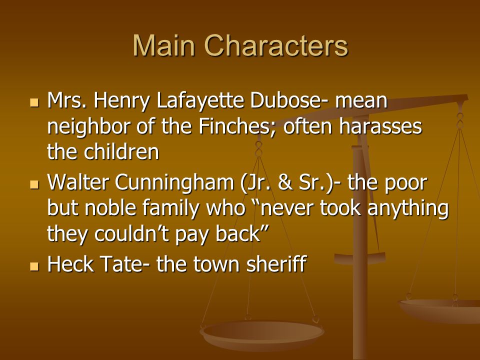 Main Characters Mrs. Henry Lafayette Dubose- mean neighbor of the Finches; often harasses the children.