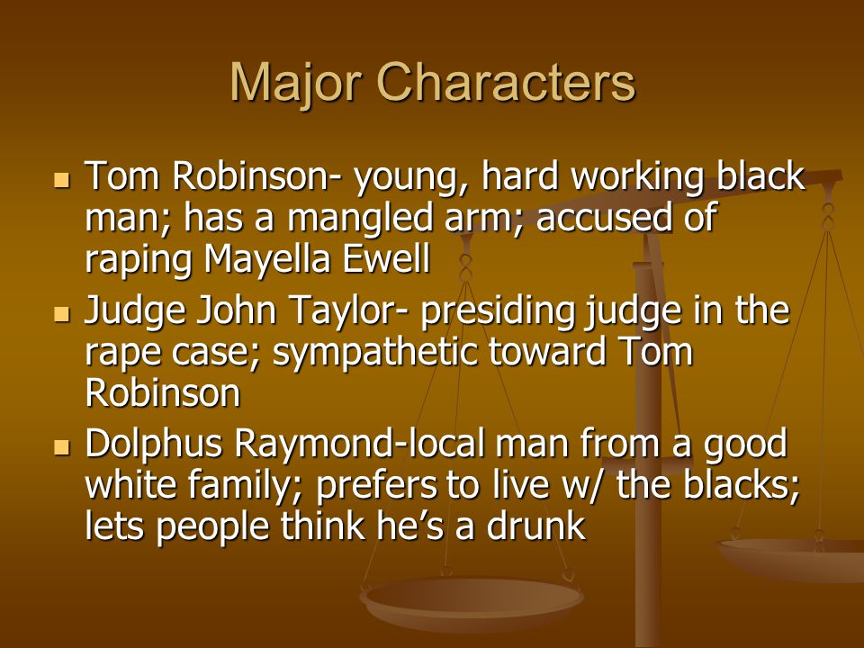 Major Characters Tom Robinson- young, hard working black man; has a mangled arm; accused of raping Mayella Ewell.