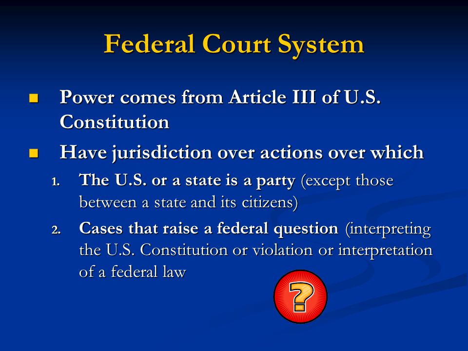 Federal Court System Power comes from Article III of U.S. Constitution