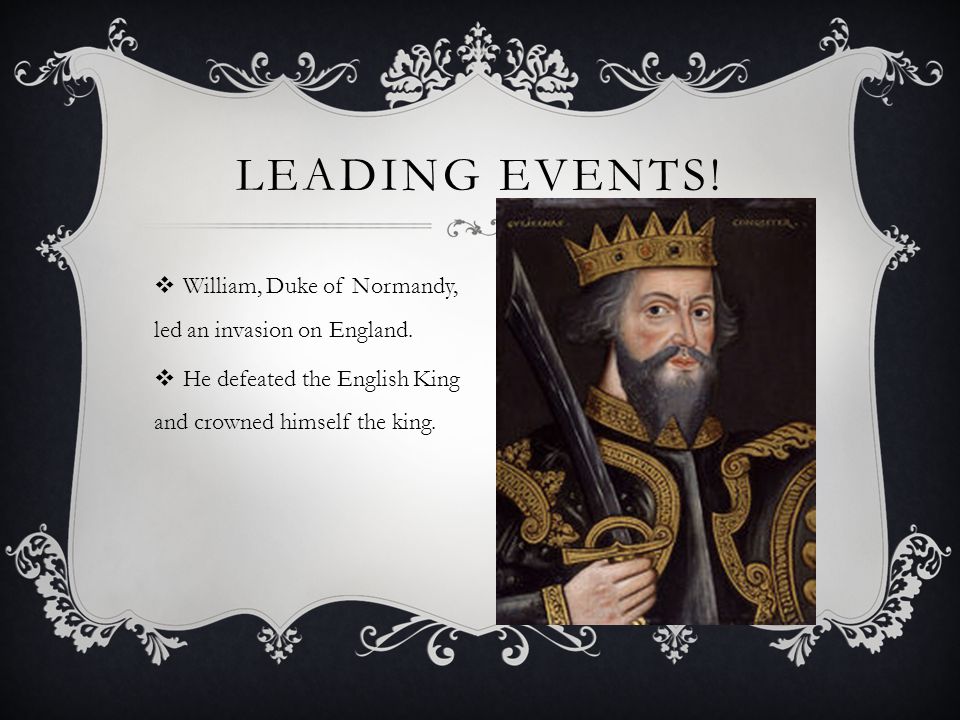 Leading events! William, Duke of Normandy, led an invasion on England.