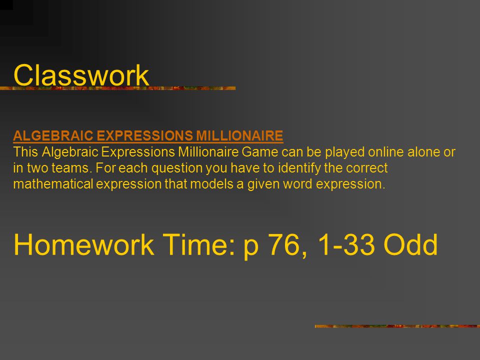 Classwork ALGEBRAIC EXPRESSIONS MILLIONAIRE This Algebraic Expressions Millionaire Game can be played online alone or in two teams.