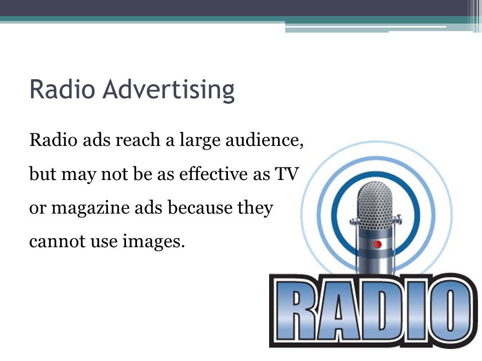 Radio Advertising Radio ads reach a large audience, but may not be as effective as TV or magazine ads because they cannot use images.