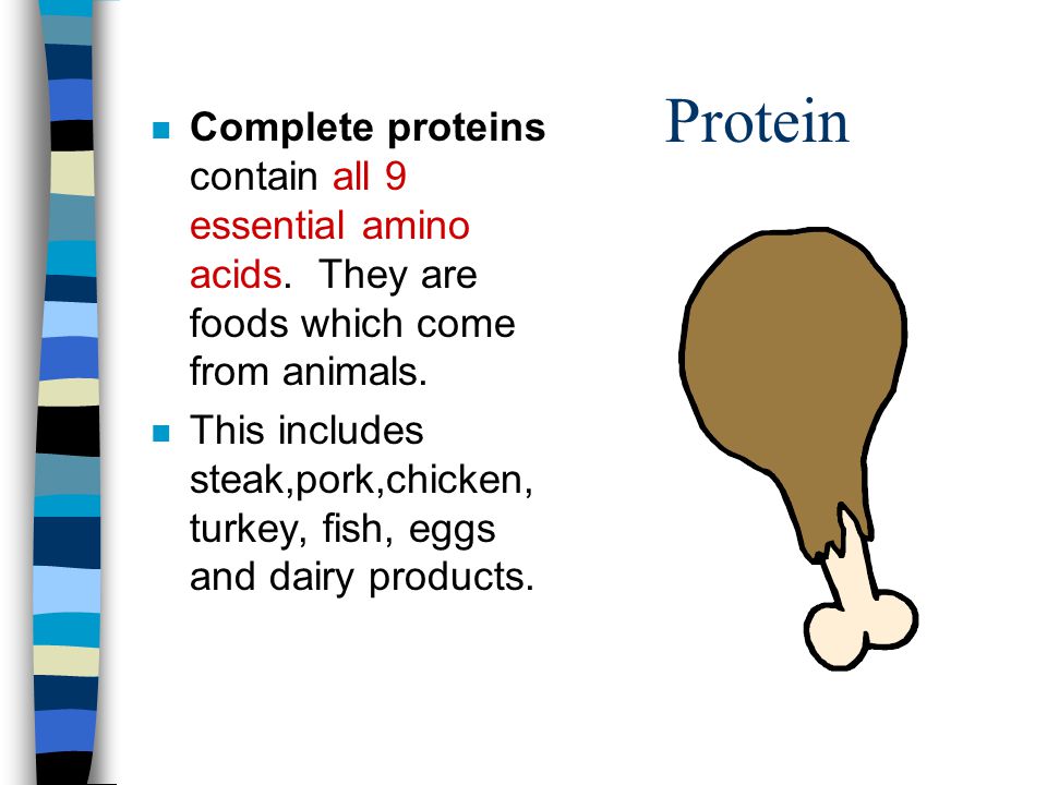 Protein Complete proteins contain all 9 essential amino acids. They are foods which come from animals.