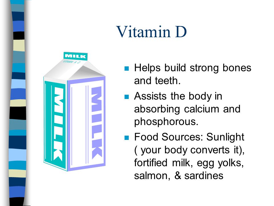 Vitamin D Helps build strong bones and teeth.
