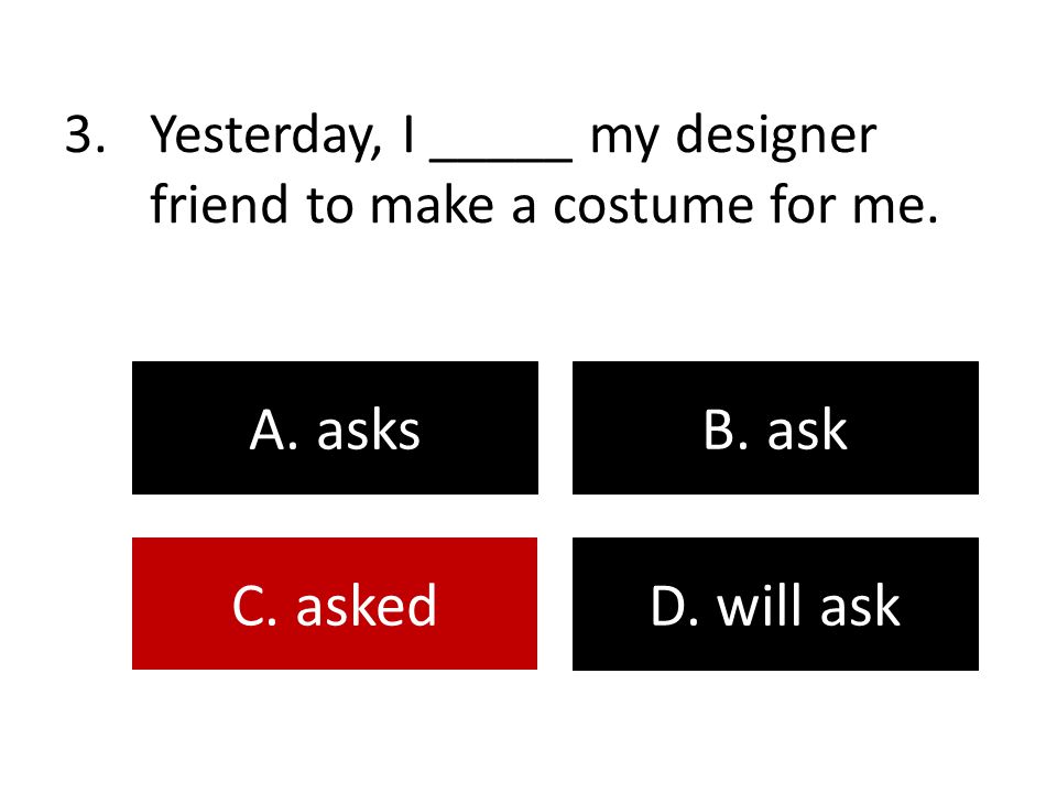 Yesterday, I _____ my designer friend to make a costume for me.