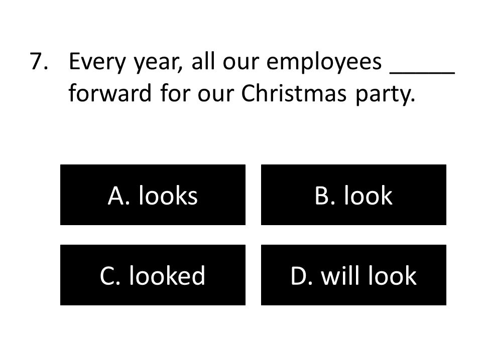 Every year, all our employees _____ forward for our Christmas party.