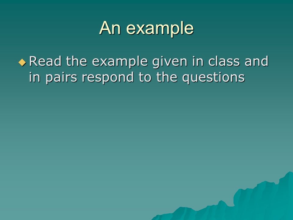 An example Read the example given in class and in pairs respond to the questions