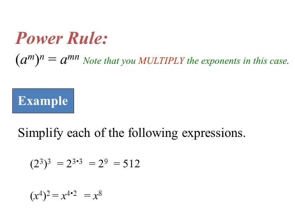 Power Rule: (am)n = amn Note that you MULTIPLY the exponents in this case. Example. Simplify each of the following expressions.