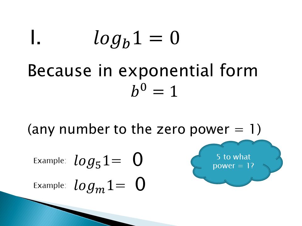I. 𝑙𝑜𝑔 𝑏 1=0 Because in exponential form 𝑏 0 =1 𝑙𝑜𝑔 5 1= 𝑙𝑜𝑔 𝑚 1=