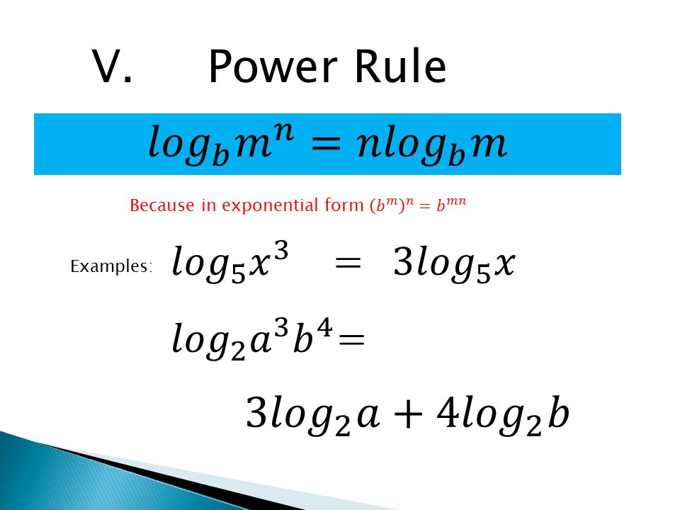 V. Power Rule 𝑙𝑜𝑔 𝑏 𝑚 𝑛 =𝑛 𝑙𝑜𝑔 𝑏 𝑚 3𝑙𝑜𝑔 2 𝑎+ 4𝑙𝑜𝑔 2 𝑏 𝑙𝑜𝑔 5 𝑥 3 =