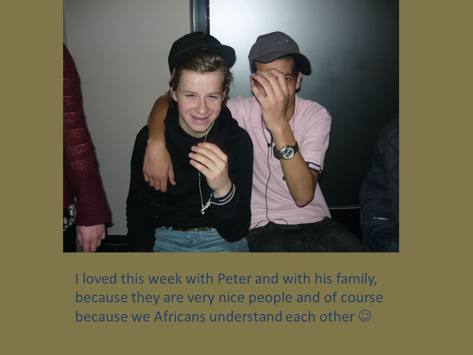I loved this week with Peter and with his family, because they are very nice people and of course because we Africans understand each other 