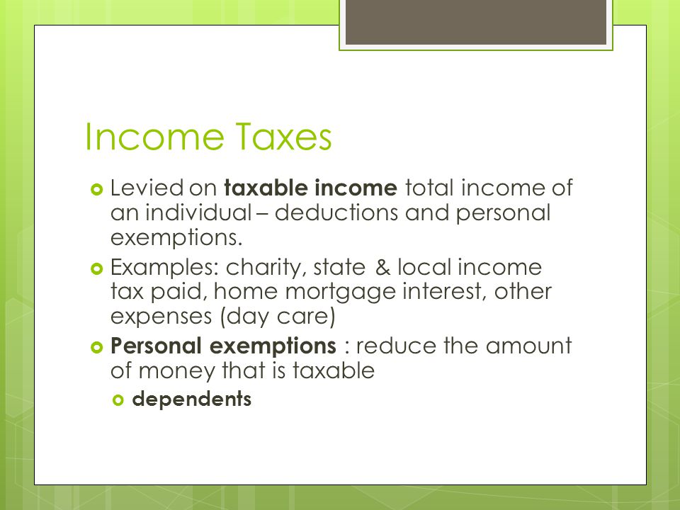 Income Taxes Levied on taxable income total income of an individual – deductions and personal exemptions.