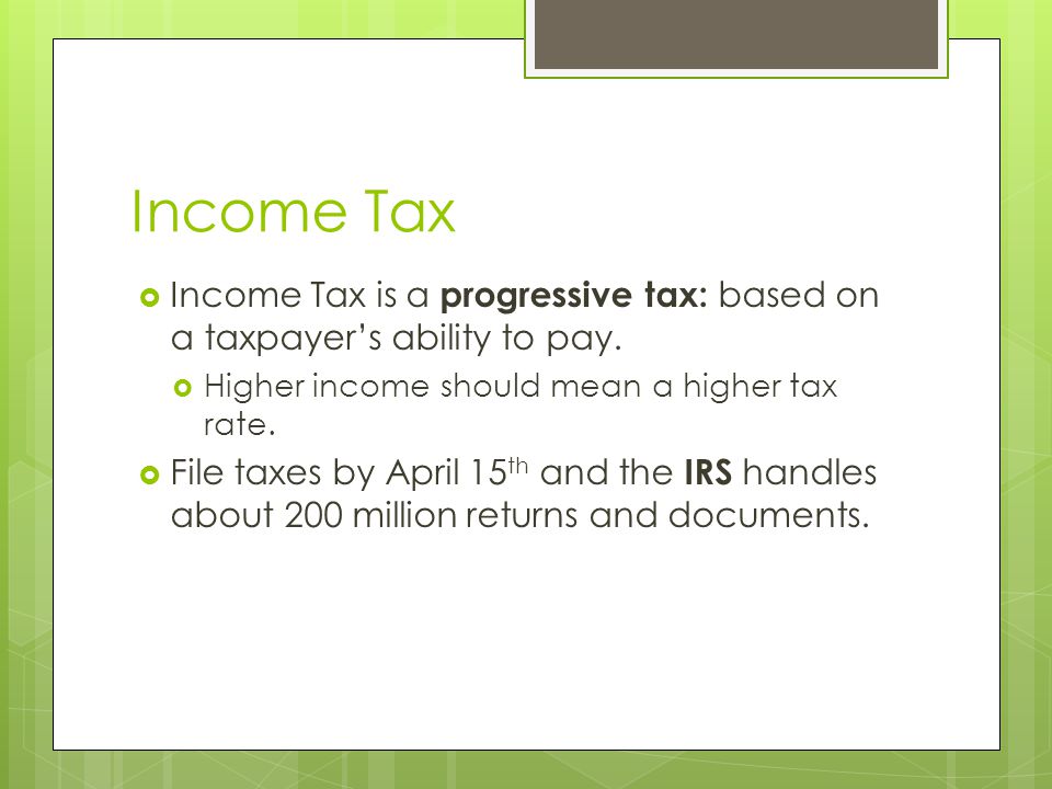 Income Tax Income Tax is a progressive tax: based on a taxpayer’s ability to pay. Higher income should mean a higher tax rate.