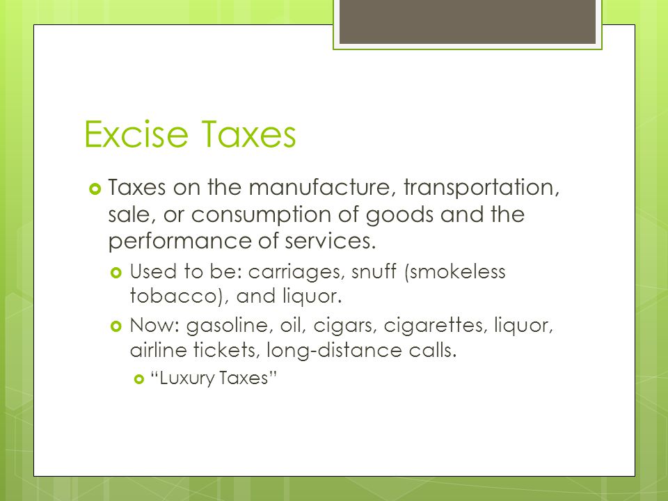 Excise Taxes Taxes on the manufacture, transportation, sale, or consumption of goods and the performance of services.