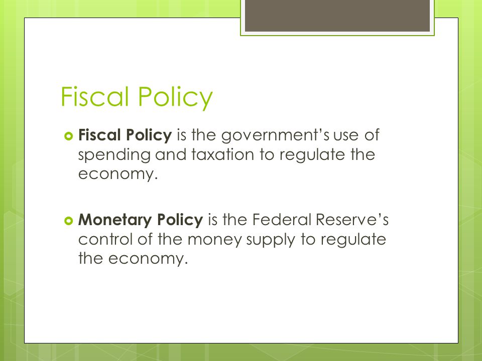 Fiscal Policy Fiscal Policy is the government’s use of spending and taxation to regulate the economy.