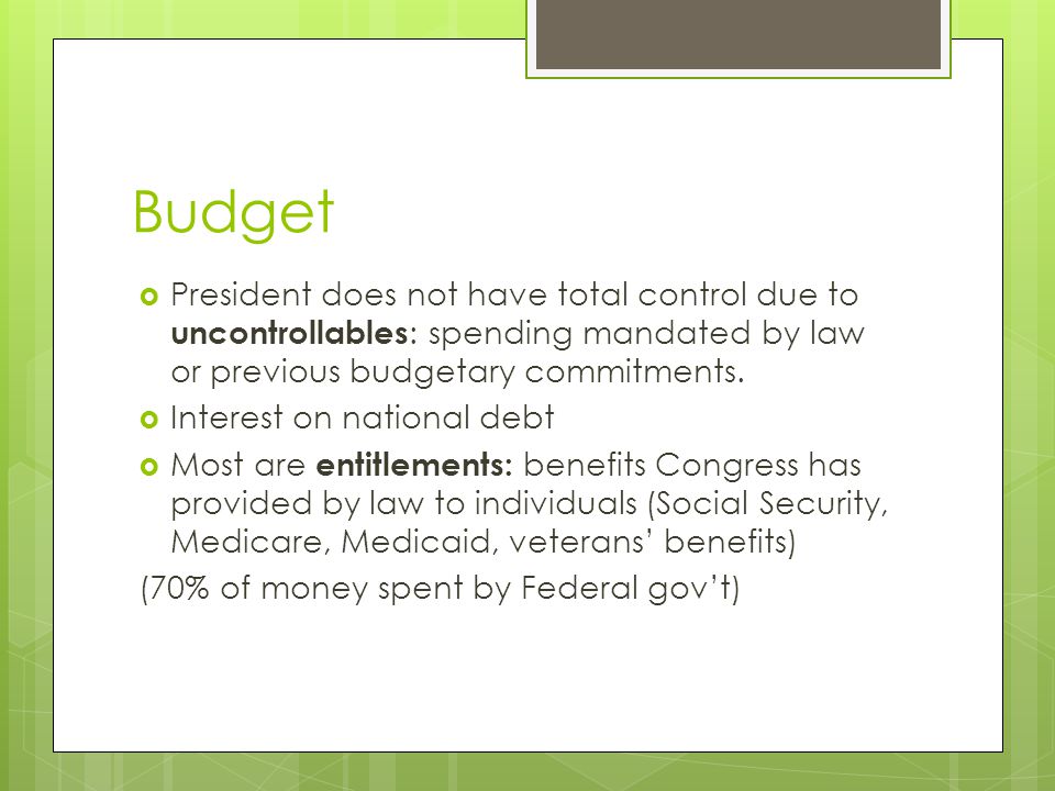 Budget President does not have total control due to uncontrollables: spending mandated by law or previous budgetary commitments.