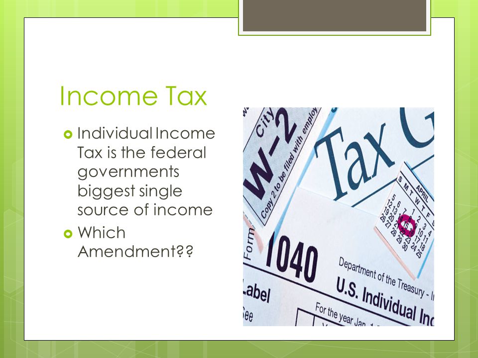 Income Tax Individual Income Tax is the federal governments biggest single source of income.