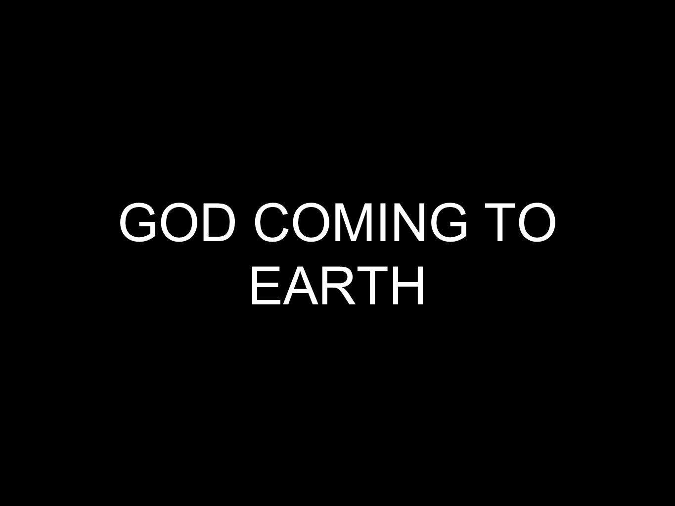 GOD COMING TO EARTH
