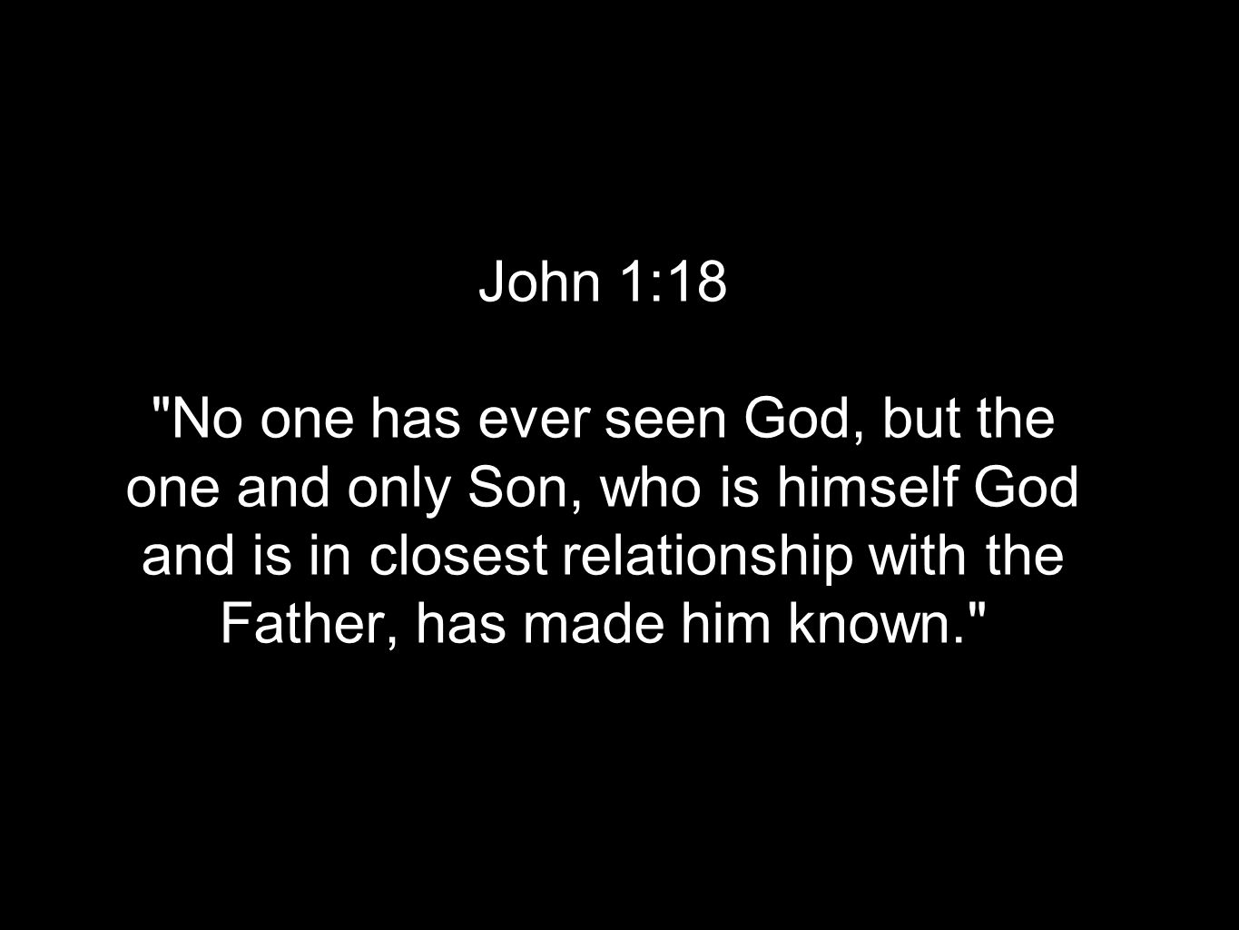 John 1:18 No one has ever seen God, but the one and only Son, who is himself God and is in closest relationship with the Father, has made him known.