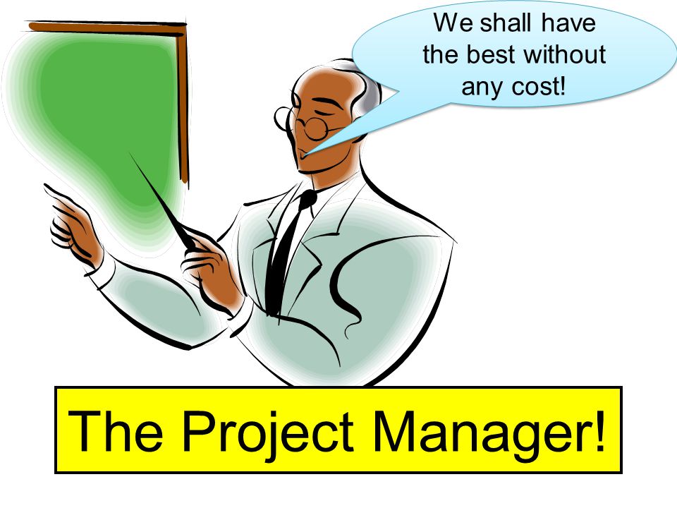 We shall have the best without any cost! The Project Manager!