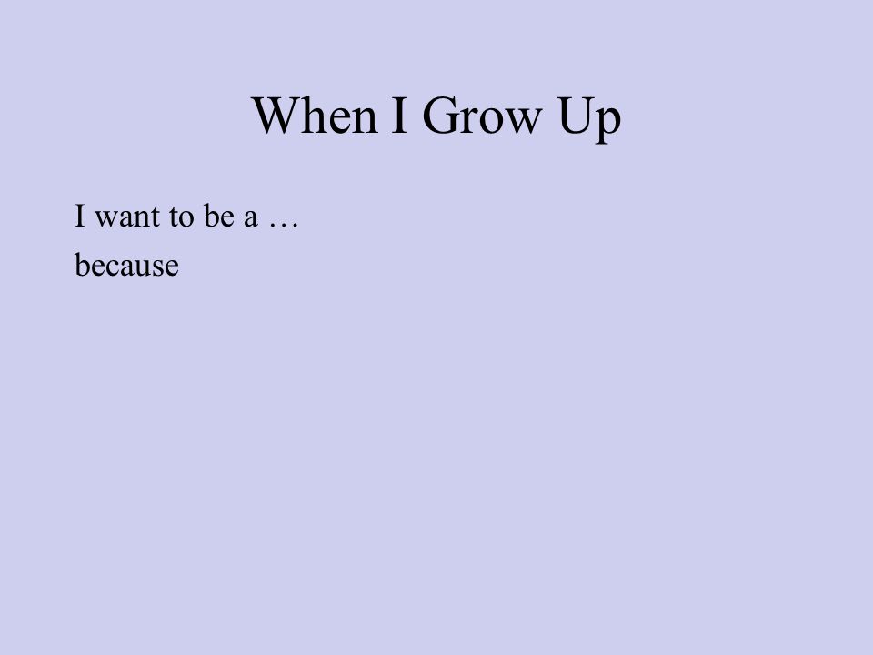 When I Grow Up I want to be a … because