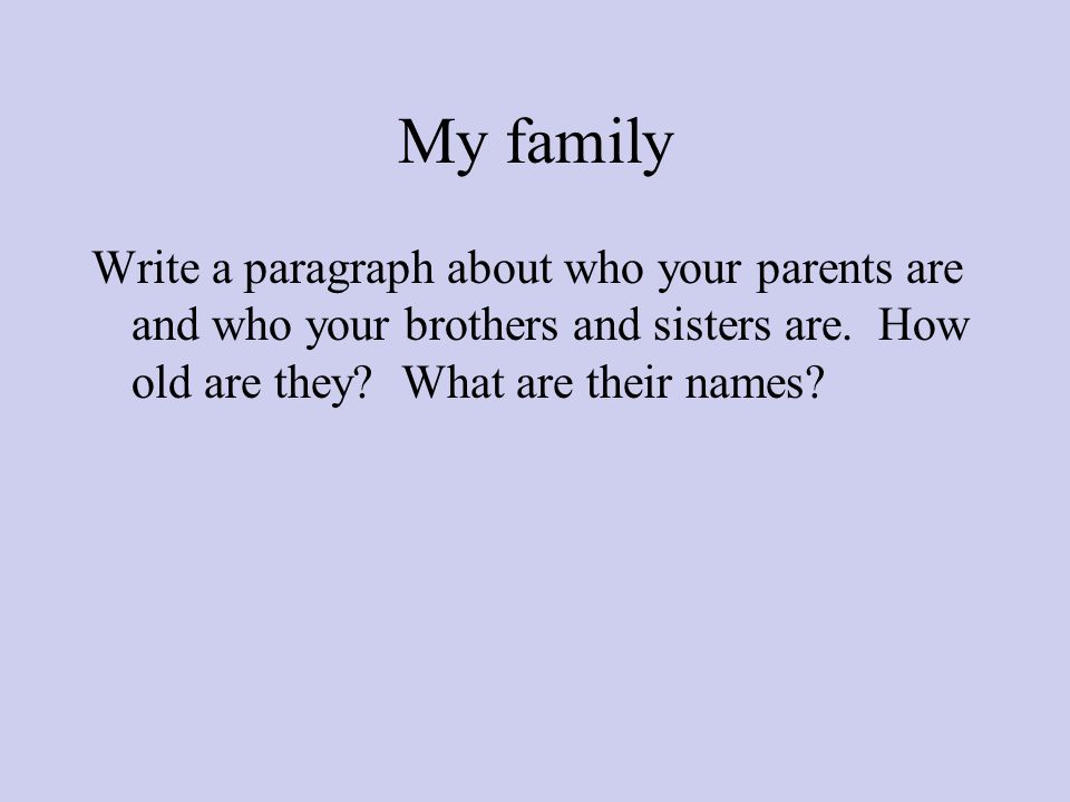 My family Write a paragraph about who your parents are and who your brothers and sisters are.