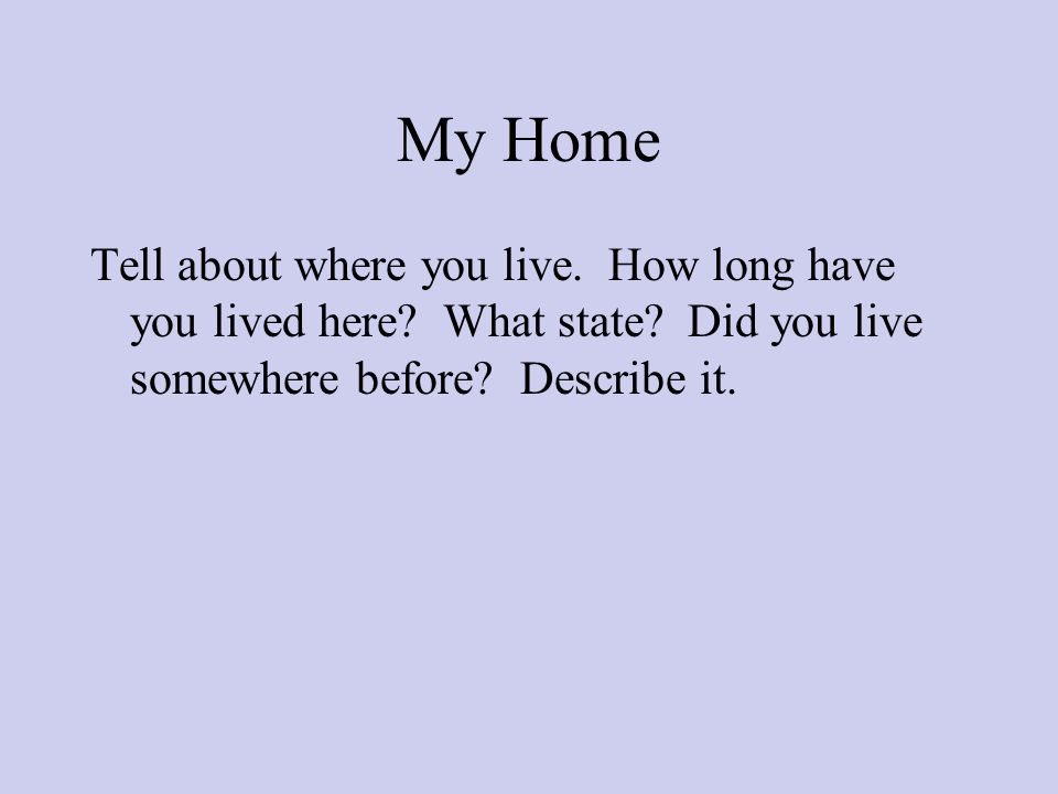 My Home Tell about where you live. How long have you lived here.