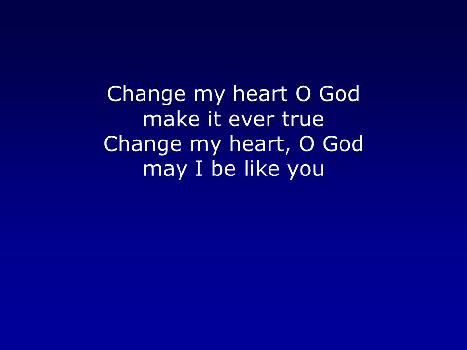 Change my heart O God make it ever true Change my heart, O God may I be like you