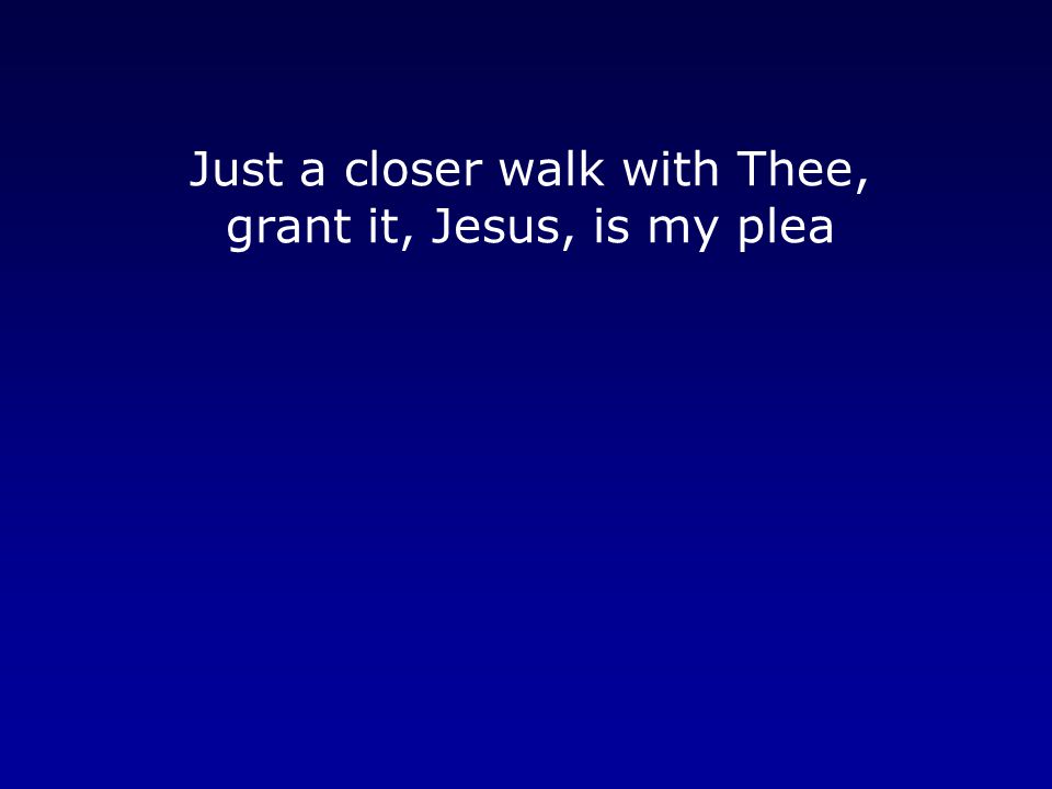 Just a closer walk with Thee, grant it, Jesus, is my plea