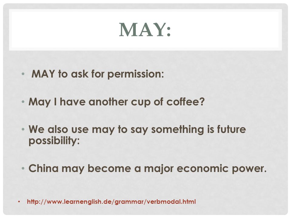 May: MAY to ask for permission: May I have another cup of coffee