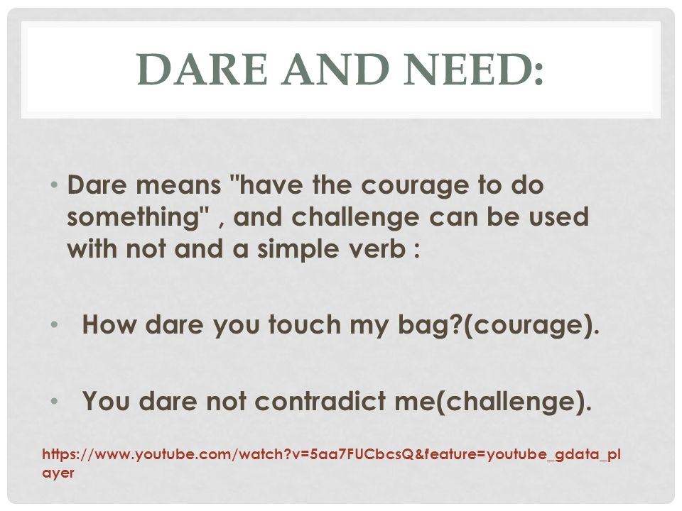 DARE AND NEED: Dare means have the courage to do something , and challenge can be used with not and a simple verb :