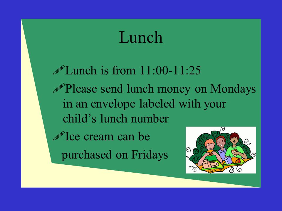 Lunch Lunch is from 11:00-11:25. Please send lunch money on Mondays in an envelope labeled with your child’s lunch number.
