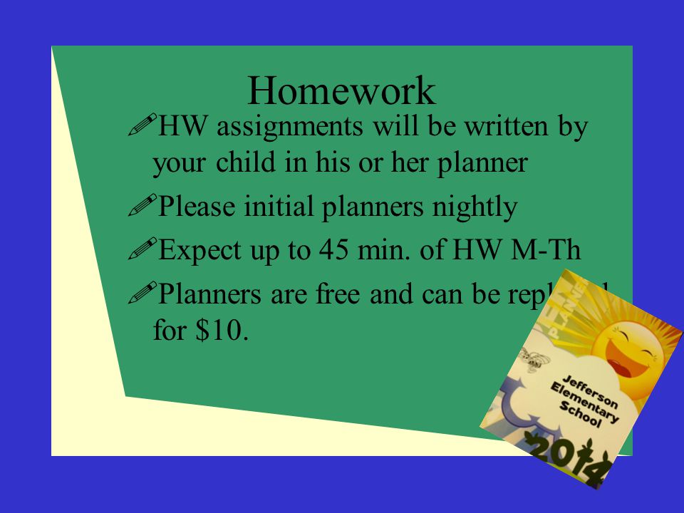 Homework HW assignments will be written by your child in his or her planner. Please initial planners nightly.