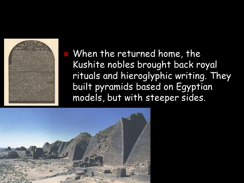 When the returned home, the Kushite nobles brought back royal rituals and hieroglyphic writing.