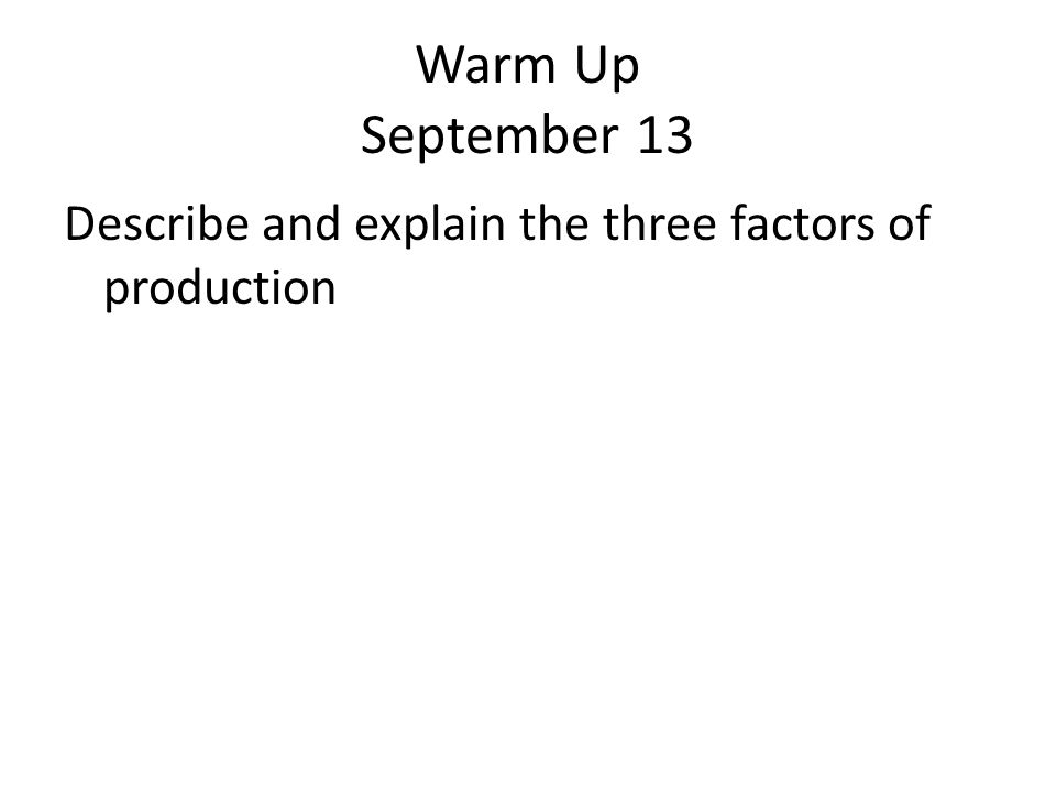 Warm Up September 13 Describe and explain the three factors of production