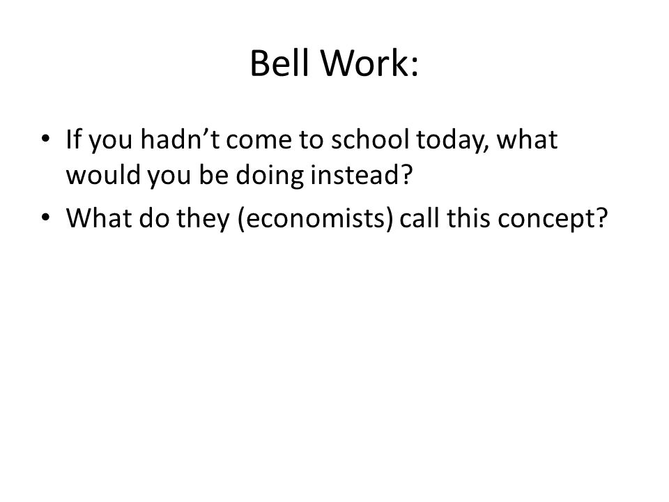 Bell Work: If you hadn’t come to school today, what would you be doing instead.