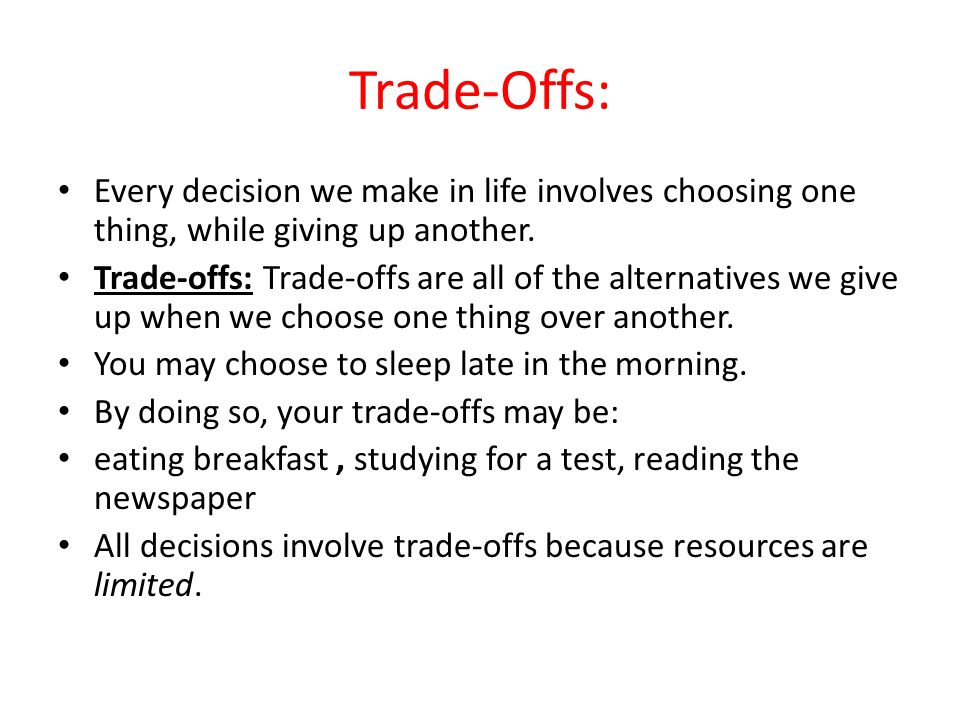 Trade-Offs: Every decision we make in life involves choosing one thing, while giving up another.
