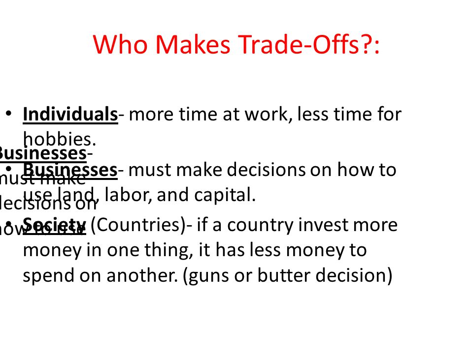 Who Makes Trade-Offs : Individuals- more time at work, less time for hobbies.