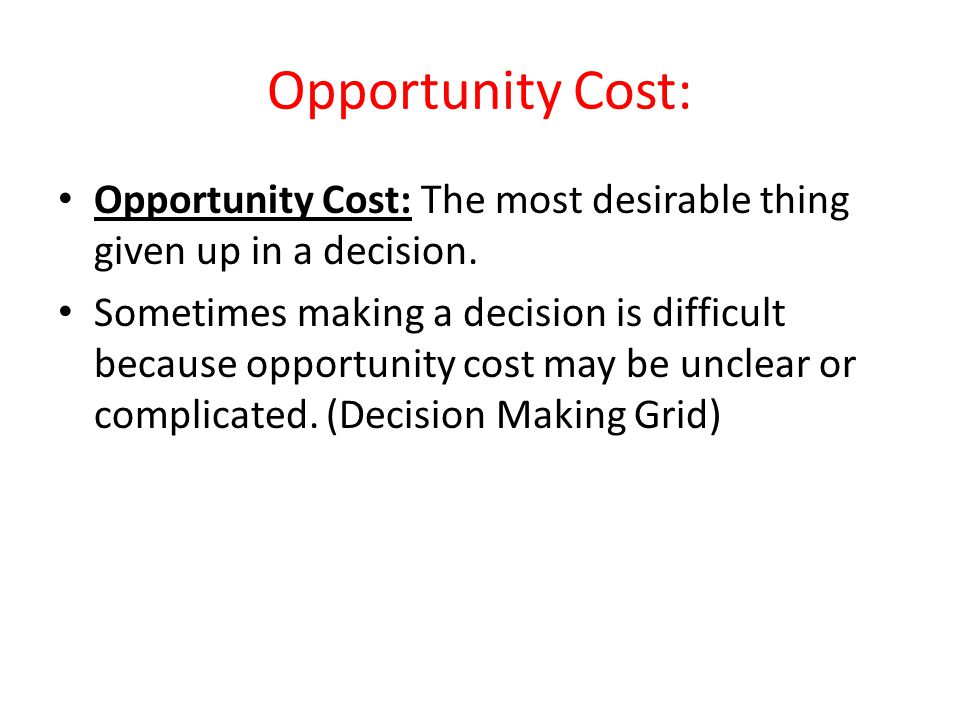 Opportunity Cost: Opportunity Cost: The most desirable thing given up in a decision.