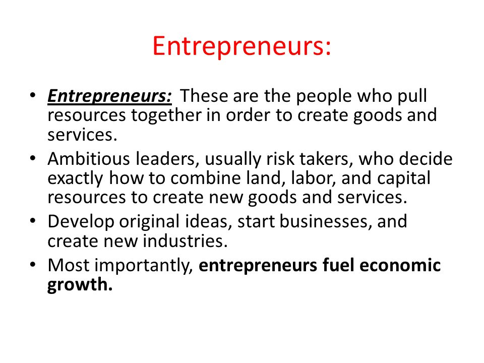 Entrepreneurs: Entrepreneurs: These are the people who pull resources together in order to create goods and services.