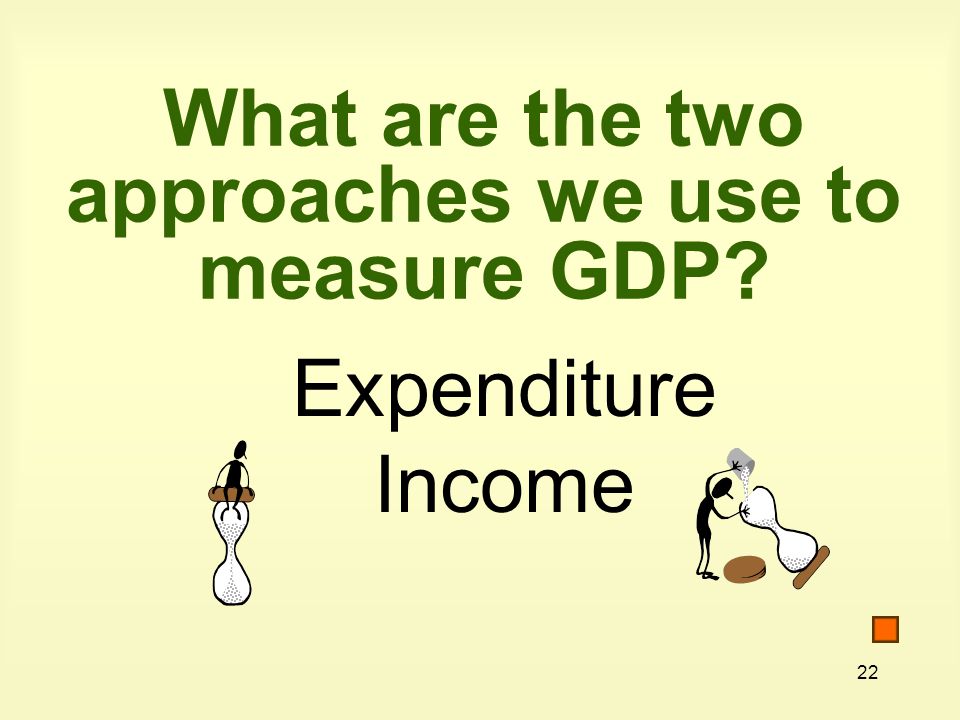 What are the two approaches we use to measure GDP
