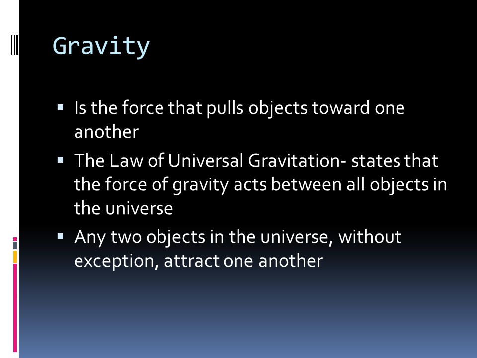 Gravity Is the force that pulls objects toward one another
