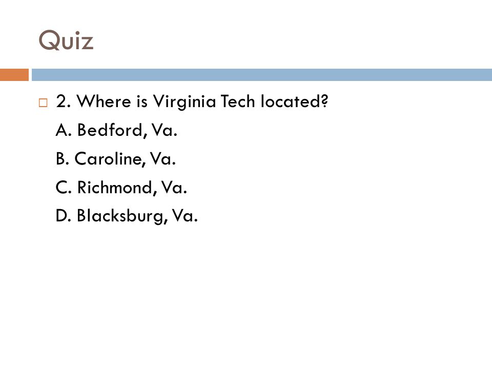 Quiz 2. Where is Virginia Tech located A. Bedford, Va.