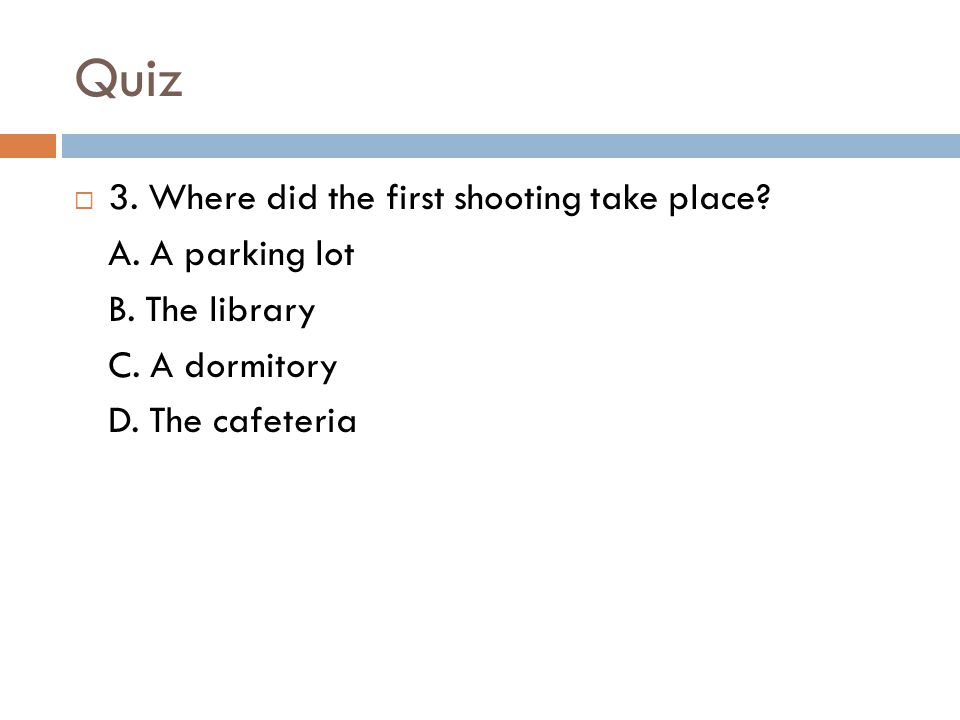 Quiz 3. Where did the first shooting take place A. A parking lot