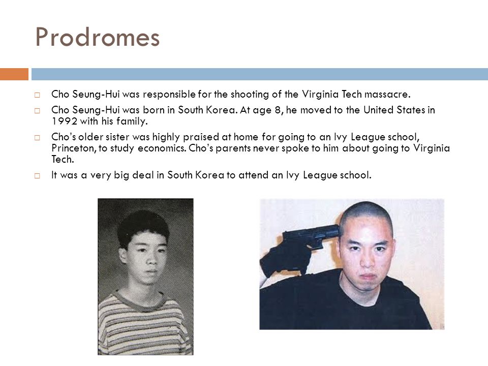 Prodromes Cho Seung-Hui was responsible for the shooting of the Virginia Tech massacre.
